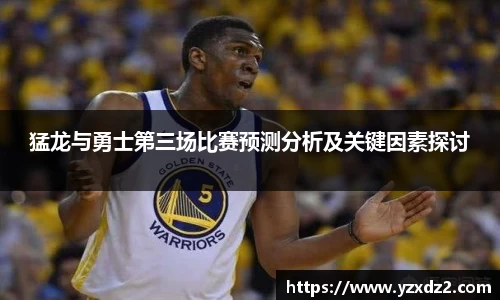 猛龙与勇士第三场比赛预测分析及关键因素探讨
