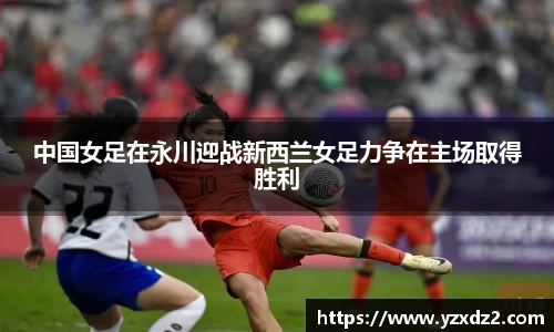 中国女足在永川迎战新西兰女足力争在主场取得胜利