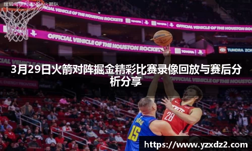 3月29日火箭对阵掘金精彩比赛录像回放与赛后分析分享